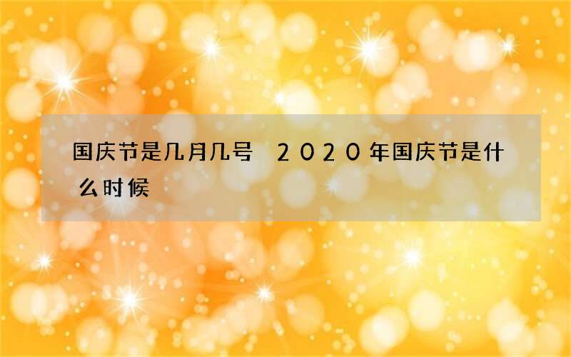 国庆节是几月几号 2020年国庆节是什么时候